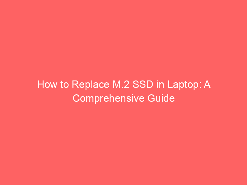 How to replace m.2 ssd in laptop: a comprehensive guide